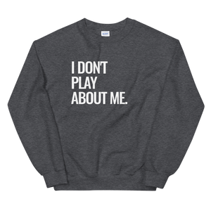 I Don't Play About Me Sweatshirt