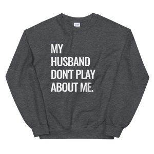 My Husband Don't Play About Me Sweatshirt