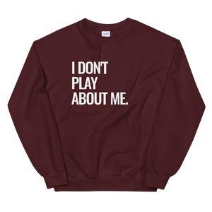I Don't Play About Me Sweatshirt