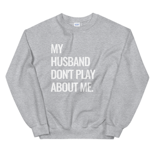 My Husband Don't Play About Me Sweatshirt